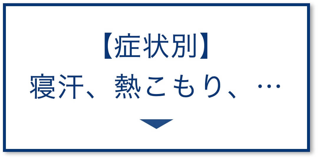 【症状別】
寝汗、熱こもり、…