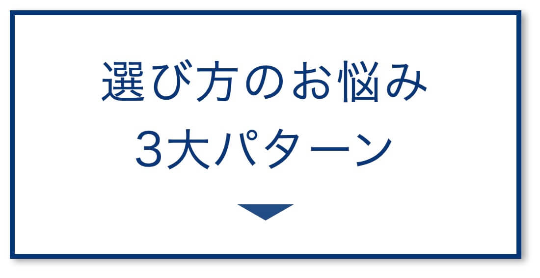 選び方のお悩み
3大パターン
