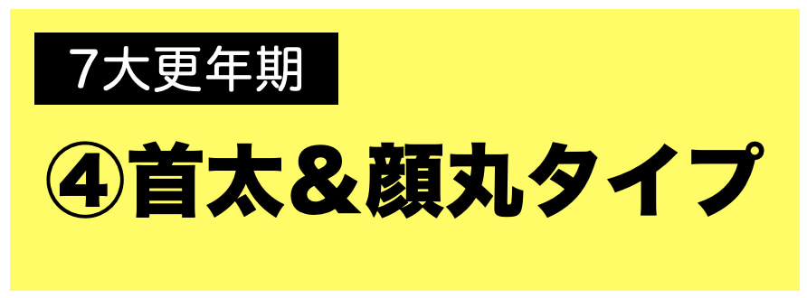 更年期パターン首太＆顔丸タイプ