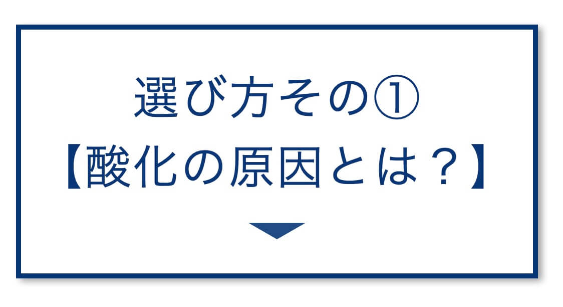 選び方その①
【酸化の原因とは？】
